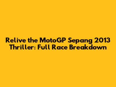 Relive the MotoGP Sepang 2013 Thriller: Full Race Breakdown