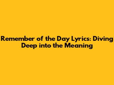 Remember of the Day Lyrics: Diving Deep into the Meaning