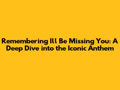 Remembering 'I'll Be Missing You': A Deep Dive into the Iconic Anthem