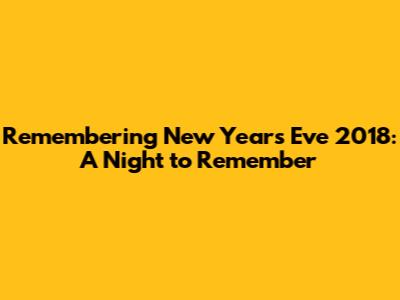 Remembering New Year's Eve 2018: A Night to Remember