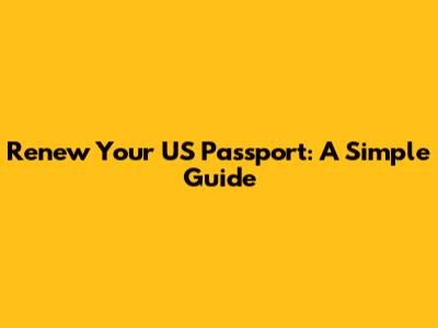 Renew Your US Passport: A Simple Guide