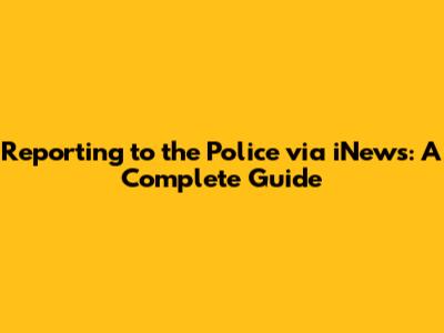 Reporting to the Police via iNews: A Complete Guide
