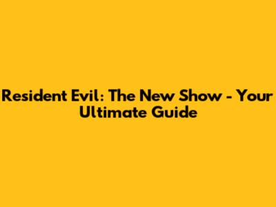Resident Evil: The New Show - Your Ultimate Guide