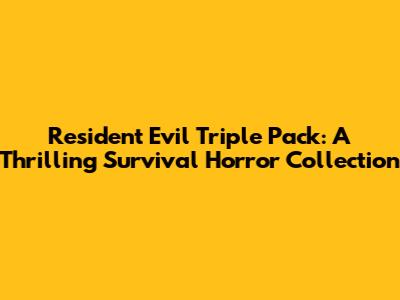 Resident Evil Triple Pack: A Thrilling Survival Horror Collection