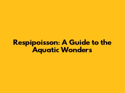 Respipoisson: A Guide to the Aquatic Wonders
