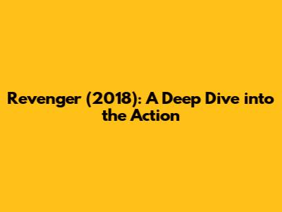 Revenger (2018): A Deep Dive into the Action