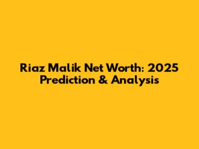 Riaz Malik Net Worth: 2025 Prediction & Analysis