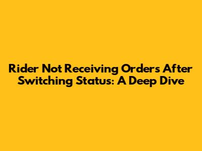 Rider Not Receiving Orders After Switching Status: A Deep Dive