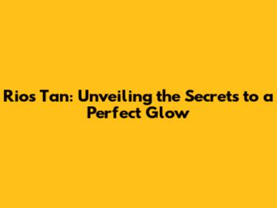 Rio's Tan: Unveiling the Secrets to a Perfect Glow