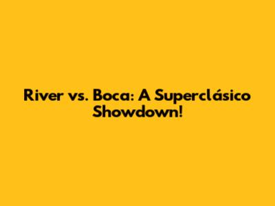 River vs. Boca: A Superclásico Showdown!