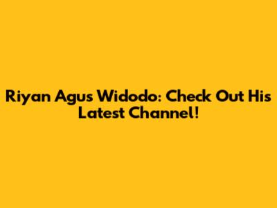 Riyan Agus Widodo: Check Out His Latest Channel!