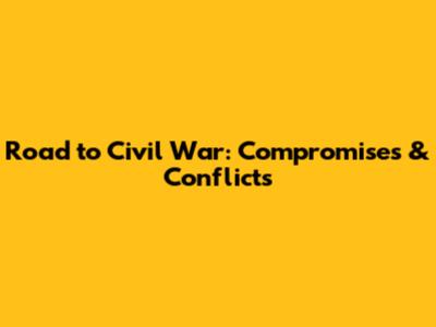 Road to Civil War: Compromises & Conflicts