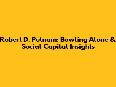 Robert D. Putnam: Bowling Alone & Social Capital Insights