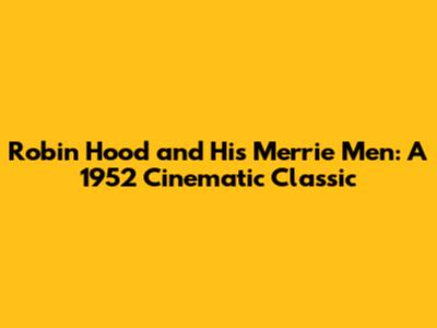 Robin Hood and His Merrie Men: A 1952 Cinematic Classic
