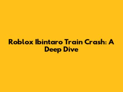 Roblox Ibintaro Train Crash: A Deep Dive