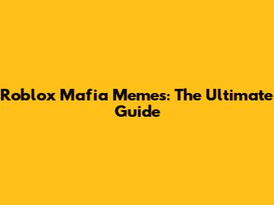 Roblox Mafia Memes: The Ultimate Guide