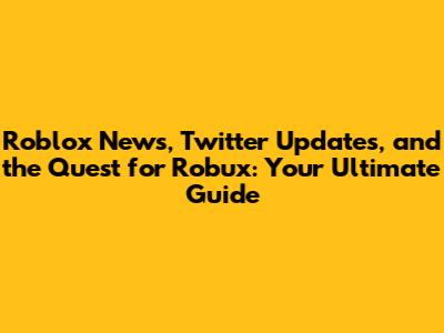 Roblox News, Twitter Updates, and the Quest for Robux: Your Ultimate Guide