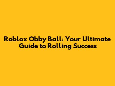 Roblox Obby Ball: Your Ultimate Guide to Rolling Success