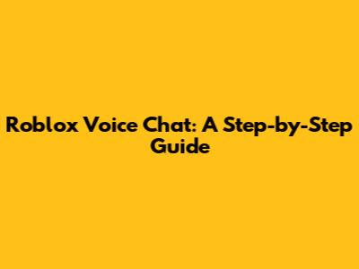 Roblox Voice Chat: A Step-by-Step Guide