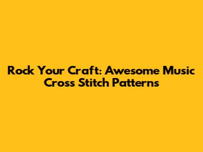 Rock Your Craft: Awesome Music Cross Stitch Patterns