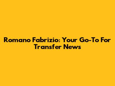 Romano Fabrizio: Your Go-To For Transfer News
