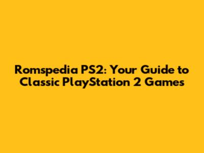 Romspedia PS2: Your Guide to Classic PlayStation 2 Games