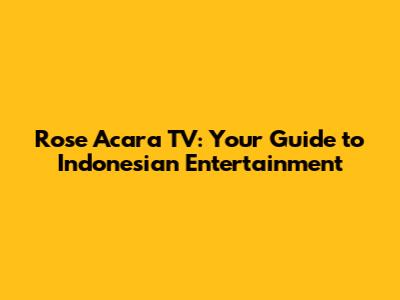 Rose Acara TV: Your Guide to Indonesian Entertainment