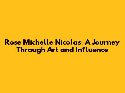 Rose Michelle Nicolas: A Journey Through Art and Influence