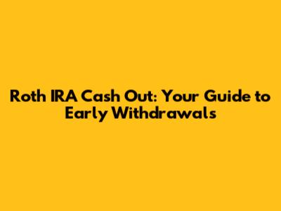 Roth IRA Cash Out: Your Guide to Early Withdrawals