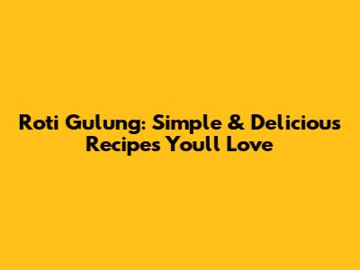 Roti Gulung: Simple & Delicious Recipes You'll Love