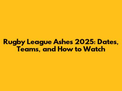 Rugby League Ashes 2025: Dates, Teams, and How to Watch