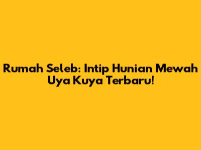 Rumah Seleb: Intip Hunian Mewah Uya Kuya Terbaru!