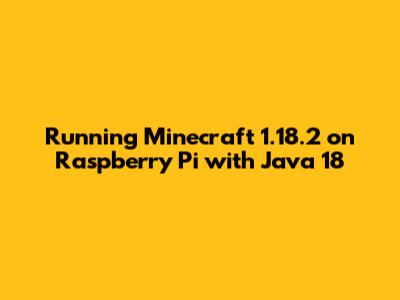 Running Minecraft 1.18.2 on Raspberry Pi with Java 18