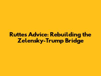 Rutte's Advice: Rebuilding the Zelensky-Trump Bridge