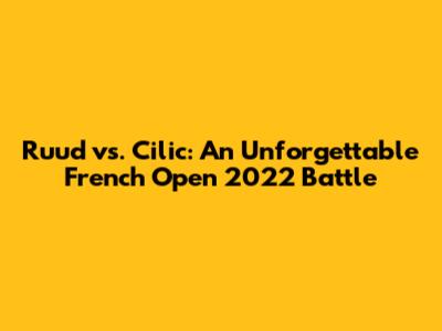 Ruud vs. Cilic: An Unforgettable French Open 2022 Battle