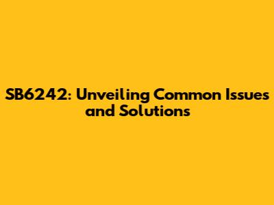 SB6242: Unveiling Common Issues and Solutions