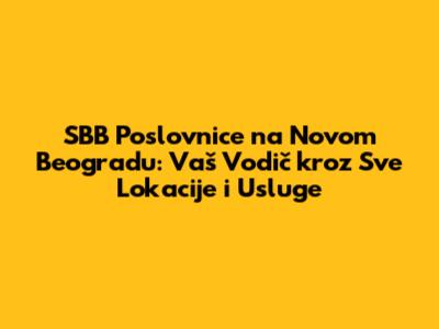 SBB Poslovnice na Novom Beogradu: Vaš Vodič kroz Sve Lokacije i Usluge