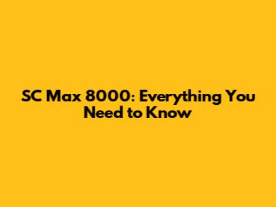 SC Max 8000: Everything You Need to Know