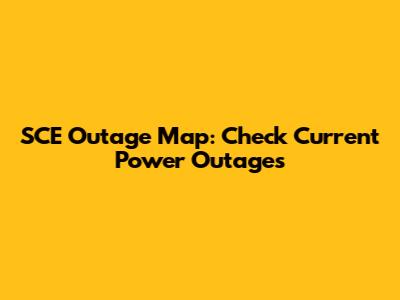 SCE Outage Map: Check Current Power Outages