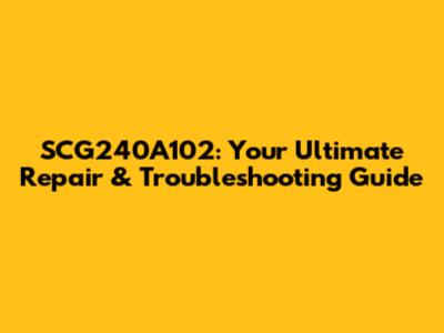 SCG240A102: Your Ultimate Repair & Troubleshooting Guide