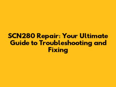 SCN280 Repair: Your Ultimate Guide to Troubleshooting and Fixing