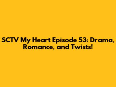 SCTV My Heart Episode 53: Drama, Romance, and Twists!