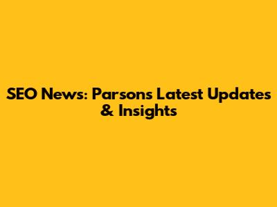 SEO News: Parsons' Latest Updates & Insights