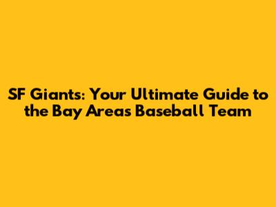 SF Giants: Your Ultimate Guide to the Bay Area's Baseball Team