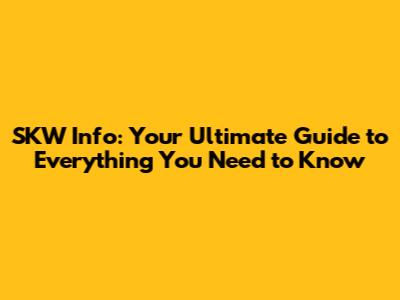 SKW Info: Your Ultimate Guide to Everything You Need to Know