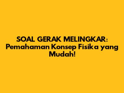 SOAL GERAK MELINGKAR: Pemahaman Konsep Fisika yang Mudah!