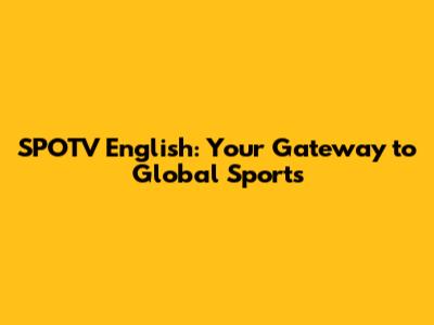 SPOTV English: Your Gateway to Global Sports