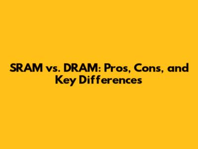 SRAM vs. DRAM: Pros, Cons, and Key Differences