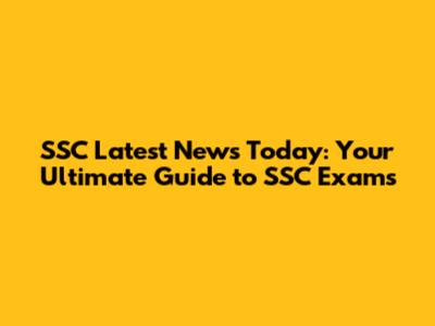 SSC Latest News Today: Your Ultimate Guide to SSC Exams