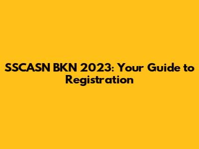 SSCASN BKN 2023: Your Guide to Registration